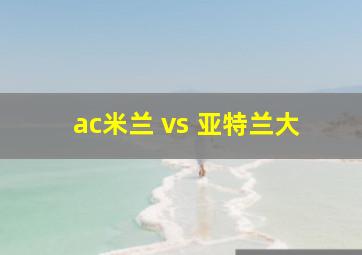 ac米兰 vs 亚特兰大